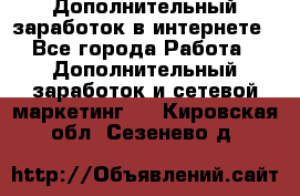 Дополнительный заработок в интернете - Все города Работа » Дополнительный заработок и сетевой маркетинг   . Кировская обл.,Сезенево д.